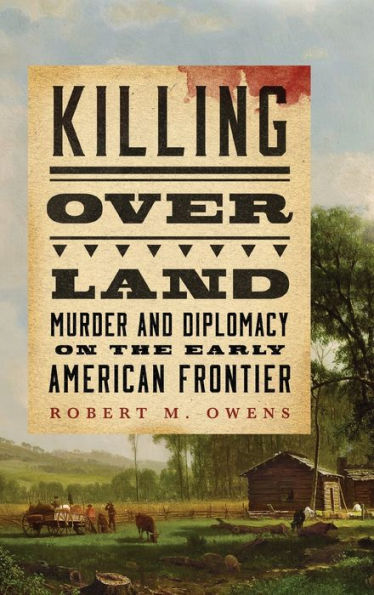 Killing over Land: Murder and Diplomacy on the Early American Frontier