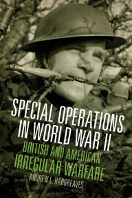 Title: Special Operations in World War II: British and American Irregular Warfare, Author: Andrew L. Hargreaves