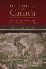 Title: Defender of Canada: Sir George Prevost and the War of 1812, Author: Tanya Grodzinski