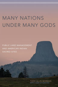 Title: Many Nations under Many Gods: Public Land Management and American Indian Sacred Sites, Author: Todd Allin Morman