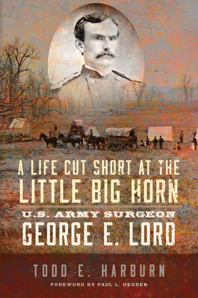 A Life Cut Short at the Little Big Horn: U.S. Army Surgeon George E. Lord