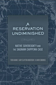 Title: A Reservation Undiminished: The Saginaw Chippewa Case and Native Sovereignty, Author: Todd Adams