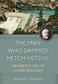 Book for download free The Man Who Dammed Hetch Hetchy: San Francisco's Fight for a Yosemite Water Supply by Donald C. Jackson (English literature)