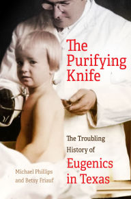Ebooks txt free download The Purifying Knife: The Troubling History of Eugenics in Texas 9780806195360 by Michael Phillips, Betsy Friauf