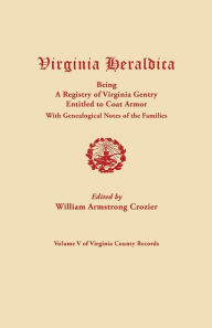 Title: Virginia Heraldica, Being a Registry of Virginia Gentry Entitled to Coat Armor, with Genealogical Notes of the Families, Author: William Armstrong Crozier