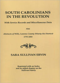 Title: South Carolinians in the Revolution. with Service Records and Miscellaneous Data. Also, Abstracts of Wills, Laurens County (Ninety-Six District), 1775, Author: Sara Sullivan Ervin