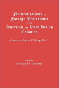 Title: Naturalizations of Foreign Protestants in the American and West Indian Colonies. (Pursuant to Statute 13 George II, C.7), Author: Montague S Giuseppi