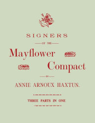 Title: Signers of the Mayflower Compact. Three Parts in One, Author: Annie Arnoux Haxtun