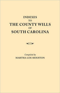 Title: Indexes to the County Wills of South Carolina. This Volume Contains a Separate Index Compiled from the W.P.A. Copies of Each of the County Will Books,, Author: Martha Lou Houston