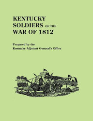 Title: Kentucky Soldiers of the War of 1812, with an Added Index and a New Introduction by G. Glenn Clift, Author: Kentucky Adjutant-General's Office