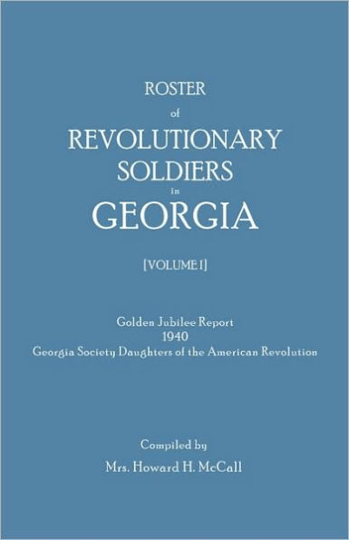 Roster of Revolutionary Soldiers in Georgia. Golden Jubilee Report 1940 of the Georgia Society Daughters of the American Revolution