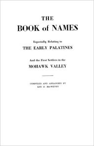 Title: Book of Names: Especially Relating to the Early Palatines and the First Settlers in the Mohawk Valley, Author: Lou D Macwethy