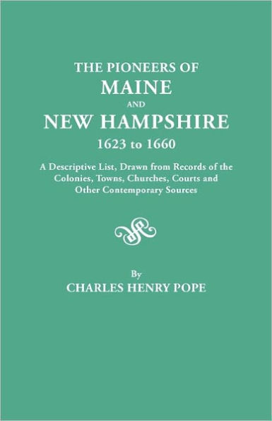 Pioneers of Maine and New Hampshire, 1623 to 1660. a Descriptive List, Drawn from Records of the Colonies, Towns, Churches, Courts and Other Conte