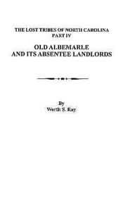 Title: Old Albemarle and Its Absentee Landlords. Originally Published as the Lost Tribes of North Carolina, Part IV, Author: Worth S Ray