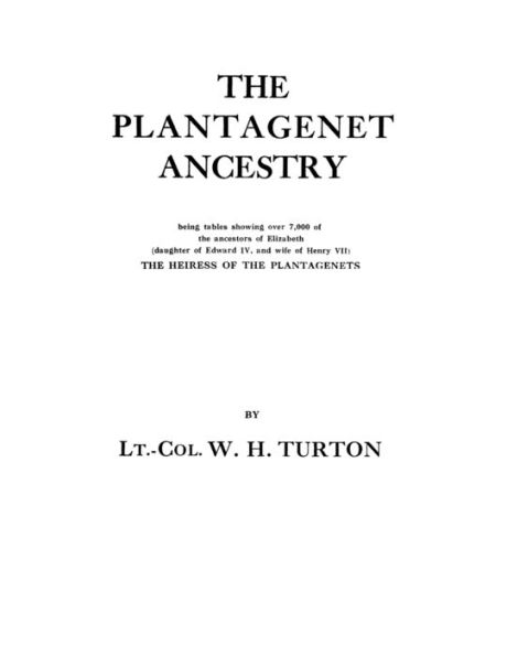 Plantagenet Ancestry, Being Tables Showing Over 7,000 of the Ancestors of Elizabeth (Daughter of Edward IV, and Wife of Henry VII) the Heiress of