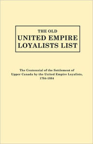 Title: Old United Empire Loyalists List. Originally Published as the Centennial of the Settlement of Upper Canada by the United Empire Loyalists, 1784-18 (Re, Author: United Empire Loyalists Centennial Commi