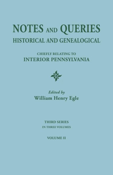 Notes and Queries: Historical and Genealogical, Chiefly Relating to Interior Pennsylvania. Third Series, in Three Volumes. Volume II