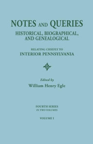 Title: Notes and Queries: Historical, Biographical, and Genealogical, Relating Chiefly to Interior Pennsylvania. Fourth Series, in Two Volumes., Author: William Henry Egle