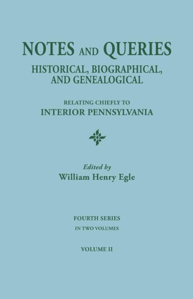 Notes and Queries: Historical, Biographical, and Genealogical, Relating Chiefly to Interior Pennsylvania. Fourth Series, in Two Volumes.