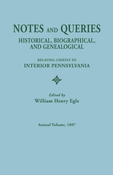 Notes and Queries: Historical, Biographical, and Genealogical, Relating Chiefly to Interior Pennsylvania. Annual Volume 1897