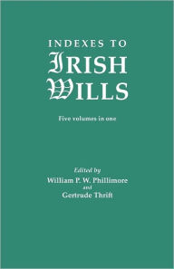 Title: Indexes to Irish Wills. Five Volumes in One, Author: William P W Phillimore