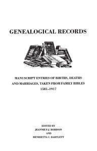 Title: Genealogical Records. Manuscript Entries of Births, Deaths and Marriages Taken from Family Bibles, 1581-1917, Author: Jeannie F-J Robison