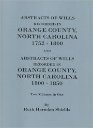 Title: Abstracts of Wills Recorded in Orange County, North Cjaorlina, 1752-1800 [And] Abstracts of Wills Recorded in Orange County, North Carolina, 1800-1850, Author: Ruth Herndon Shields