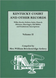 Title: Kentucky Court and Other Records: Wills, Orders, Suits, Church Minutes, Marriages, Old Bible Records and Tombstone Inscriptions. Volume II, Author: William Breckenridge Ardery