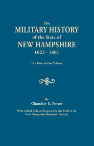 Title: Military History of the State of New Hampshire, 1623-1861. Two Parts in One Volume. with Added Indexes Prepared by the Staff of the New Hampshire, Author: Chandler E Potter