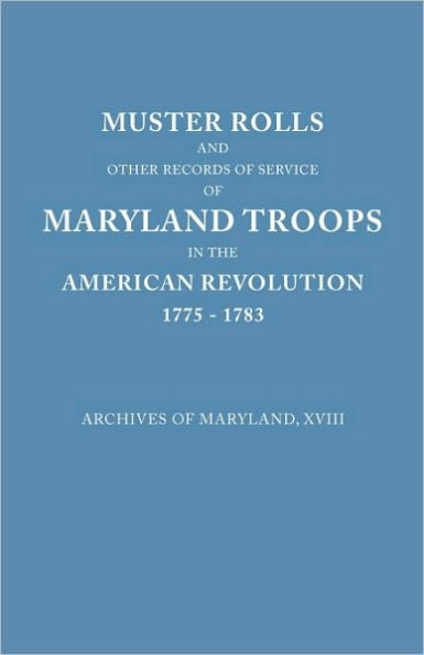 Muster Rolls and Other Records of Service of Maryland Troops in the American Revolution, 1775-1783. Archives of Maryland