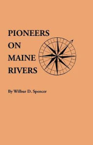 Title: Pioneers on Maine Rivers, with Lists to 1651. Compiled from Original Sources, Author: Wilbur D Spencer