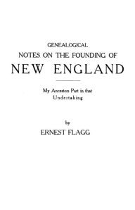 Title: Genealogical Notes on the Founding of New England. My Ancestors' Part in That Undertaking, Author: Ernest Flagg