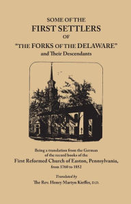 Title: Some of the First Settlers of the Forks of the Delaware and Their Descendants, Being a Translation from the German of the Record Books of the First, Author: Henry Martyn Kieffer