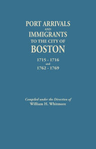 Title: Port Arrivals and Immigrants to the City of Boston, 1715-1716 and 1762-1769, Author: William H Whitmore