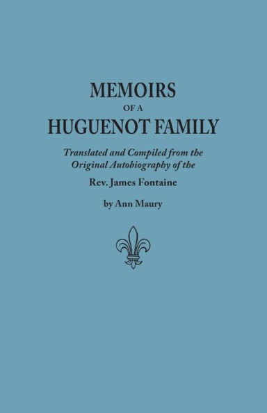 Memoirs of a Huguenot Family: Translated and Compiled from the Original Autobiography of the REV. James Fontaine, and Other Family Manuscripts; Comp