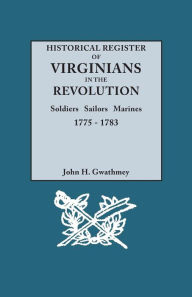 Title: Historical Register of Virginians in the Revolution: Soldiers, Sailors, Marines, 1775-1783, Author: John H Gwathmey