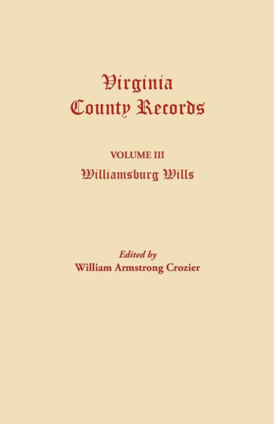 Virginia County Records. Volume III: Williamsburg Wills. Being a Transcription from the Original Files at the Chancery Court of Williamsburg