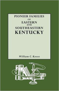 Title: Pioneer Families of Eastern and Southeastern Kentucky, Author: William C Kozee