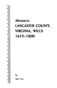 Title: Abstracts [Of] Lancaster County, Virginia, Wills, 1653-1800, Author: Ida J Lee