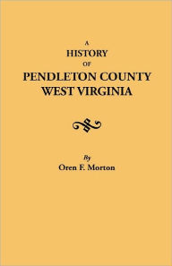 Title: History of Pendleton County, West Virginia, Author: Oren F Morton