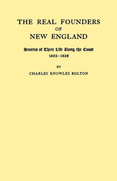 Real Founders of New England. Stories of Their Life Along the Coast, 1602-1626