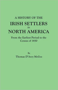 Title: History of the Irish Settlers in North America, from the Earliest Period to the Census of 1850, Author: Thomas D'Arcy McGee