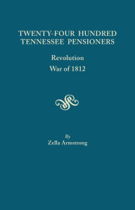 Title: Twenty-Four Hundred Tennessee Pensioners: Revolution, War of 1812, Author: Zella Armstrong