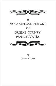 Title: Biographical History of Greene County, Pennsylvania, Author: Samuel P Bates