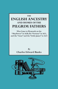 Title: English Ancestry and Homes of the Pilgrim Fathers Who Came to Plymouth on the Mayflower in 1620 and the Fortune in 1621 and the Anne and the Littl, Author: Charles Edward Banks
