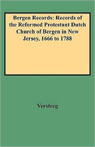 Title: Bergen Records: Records of the Reformed Protestant Dutch Church of Bergen in New Jersey, 1666 to 1788, Author: Dingman Versteeg