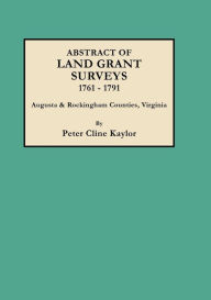 Title: Abstract of Land Grant Surveys, 1761-1791 [augusta & Rockingham Counties, Virginia], Author: Peter C Kaylor