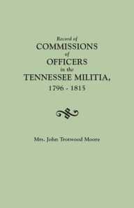 Title: Record of Commissions of Officers in the Tennessee Militia, 1796-1815, Author: John T Moore