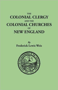 Title: Colonial Clergy and the Colonial Churches of New England, Author: Frederick Lewis Weis