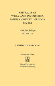 Title: Abstracts of Wills and Inventories, Fairfax County, Virginia, 1742-1801. with Rent Rolls for 1761 and 1774 (Improved), Author: Junie Estelle Stewart King